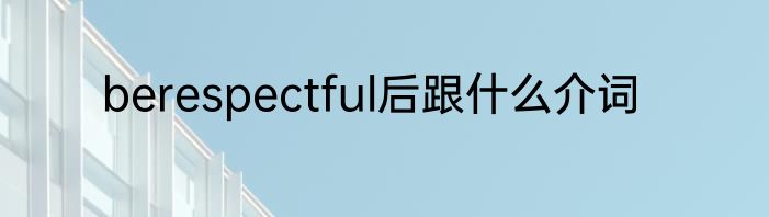 berespectful后跟什么介词