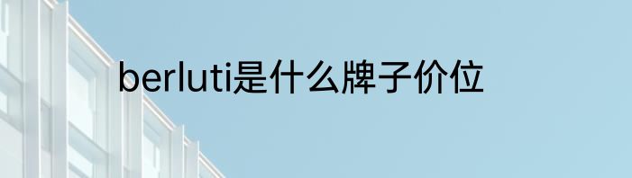 berluti是什么牌子价位
