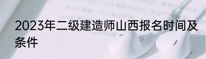 2023年二级建造师山西报名时间及条件