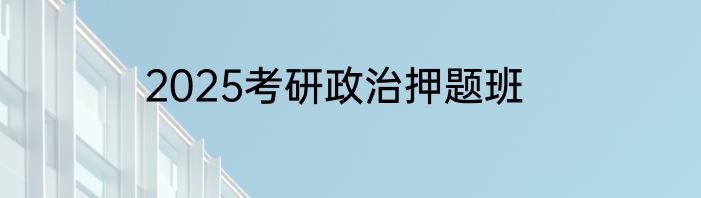 2025考研政治押题班