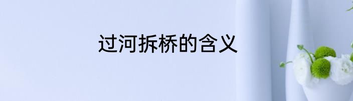 过河拆桥的含义