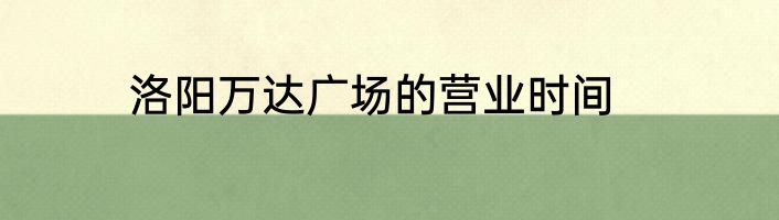 洛阳万达广场的营业时间