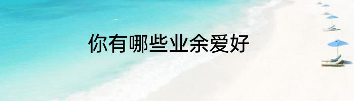你有哪些业余爱好