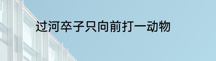 过河卒子只向前打一动物