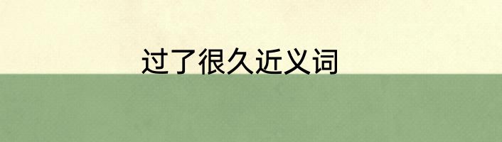 过了很久近义词