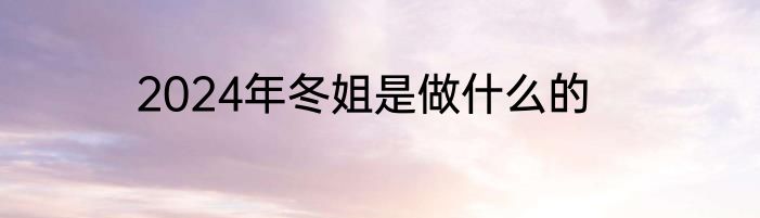 2024年冬姐是做什么的