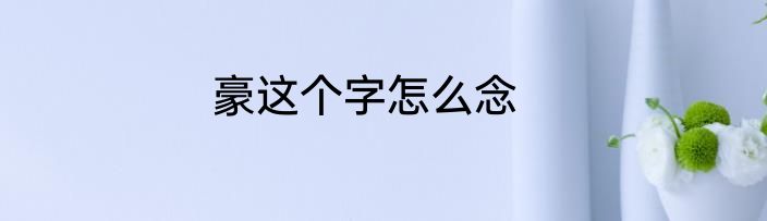 豪这个字怎么念