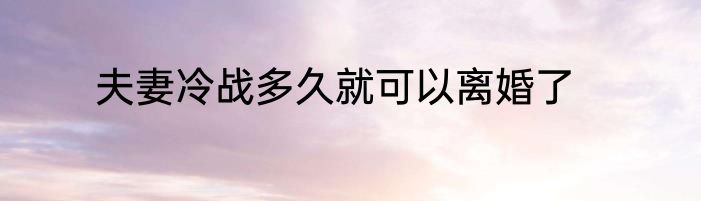 夫妻冷战多久就可以离婚了