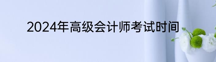 2024年高级会计师考试时间