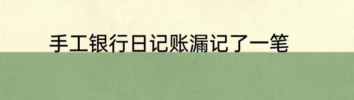 手工银行日记账漏记了一笔