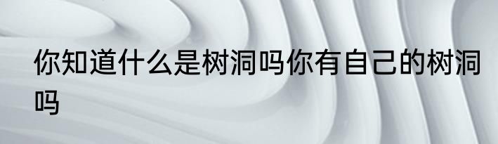 你知道什么是树洞吗你有自己的树洞吗