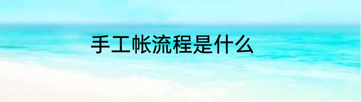 手工帐流程是什么