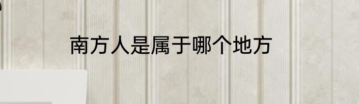 南方人是属于哪个地方