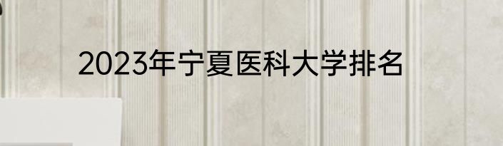 2023年宁夏医科大学排名