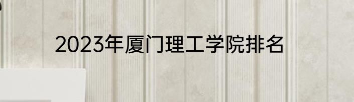 2023年厦门理工学院排名