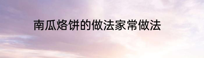 南瓜烙饼的做法家常做法