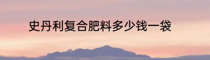 史丹利复合肥料多少钱一袋
