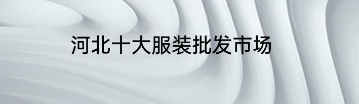 河北十大服装批发市场
