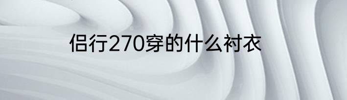 侣行270穿的什么衬衣