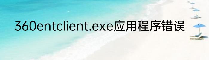 360entclient.exe应用程序错误