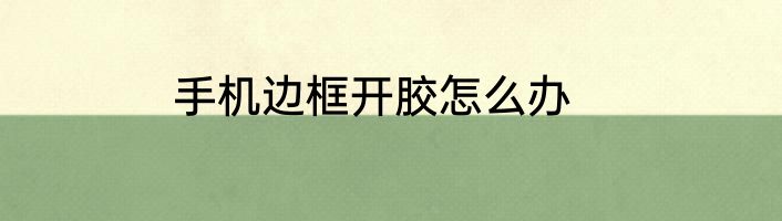 手机边框开胶怎么办
