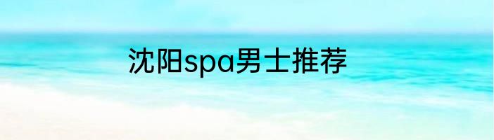 沈阳spa男士推荐