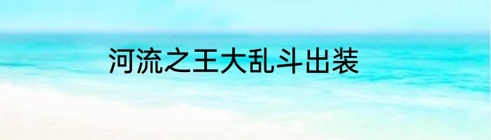 河流之王大乱斗出装