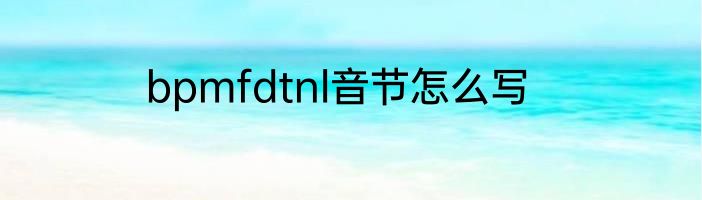bpmfdtnl音节怎么写