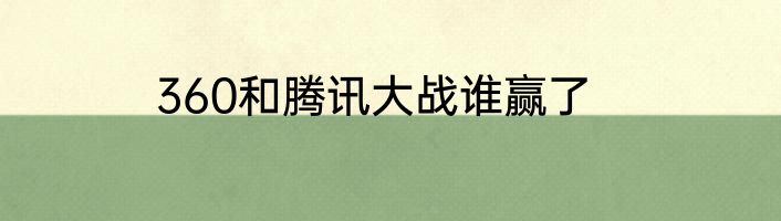 360和腾讯大战谁赢了