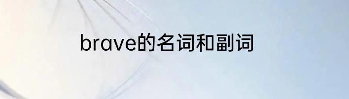 brave的名词和副词