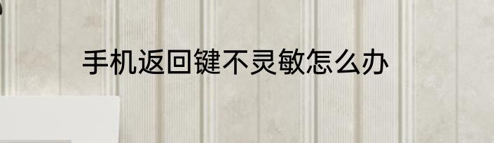 手机返回键不灵敏怎么办