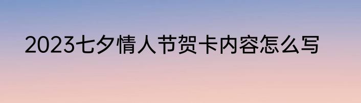 2023七夕情人节贺卡内容怎么写