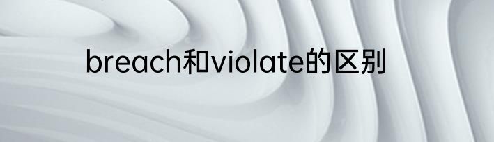 breach和violate的区别