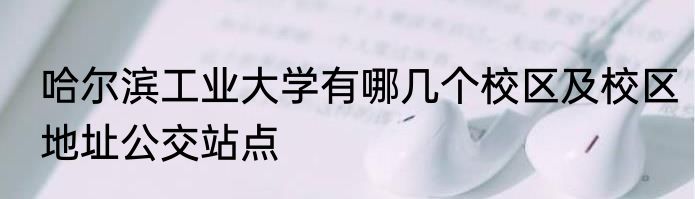 哈尔滨工业大学有哪几个校区及校区地址公交站点