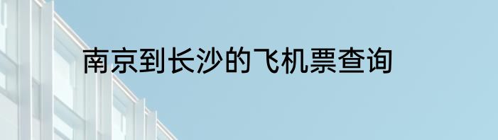 南京到长沙的飞机票查询