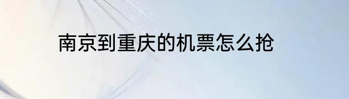 南京到重庆的机票怎么抢
