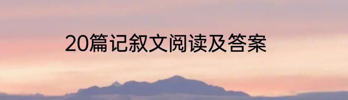 20篇记叙文阅读及答案