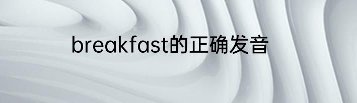 breakfast的正确发音