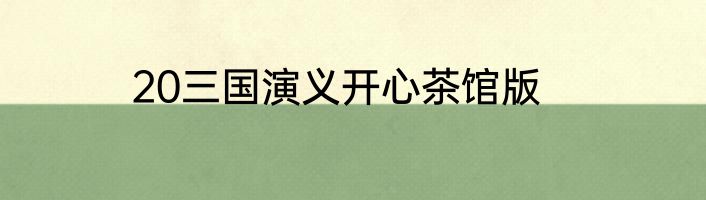 20三国演义开心茶馆版