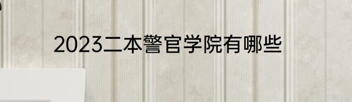 2023二本警官学院有哪些