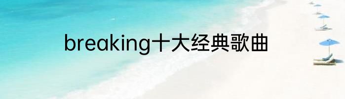 breaking十大经典歌曲