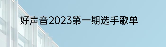 好声音2023第一期选手歌单