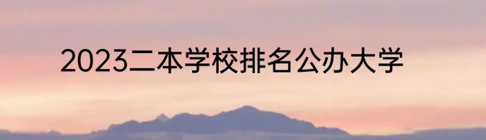2023二本学校排名公办大学