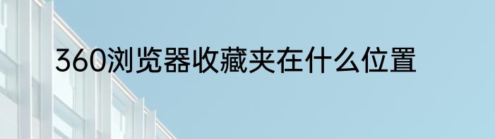 360浏览器收藏夹在什么位置