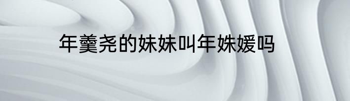 年羹尧的妹妹叫年姝媛吗