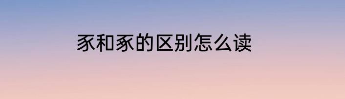 豕和豖的区别怎么读