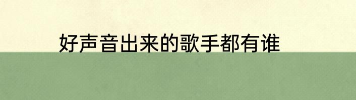 好声音出来的歌手都有谁