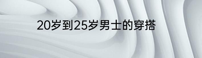 20岁到25岁男士的穿搭