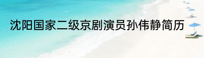 沈阳国家二级京剧演员孙伟静简历