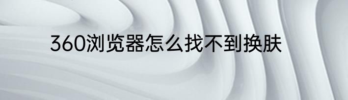 360浏览器怎么找不到换肤